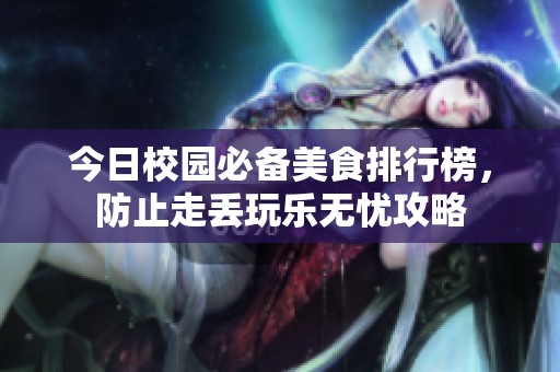 今日校园必备美食排行榜，防止走丢玩乐无忧攻略