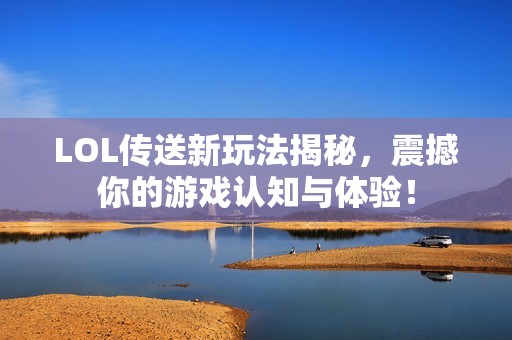 LOL传送新玩法揭秘，震撼你的游戏认知与体验！