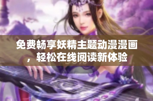 免费畅享妖精主题动漫漫画，轻松在线阅读新体验