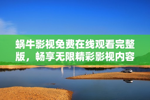蜗牛影视免费在线观看完整版，畅享无限精彩影视内容