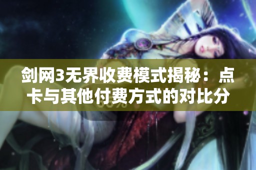 剑网3无界收费模式揭秘：点卡与其他付费方式的对比分析