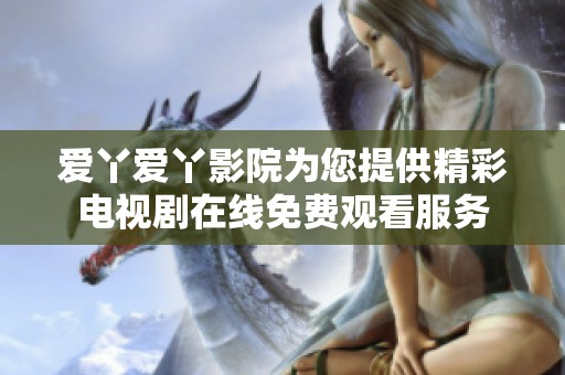 爱丫爱丫影院为您提供精彩电视剧在线免费观看服务