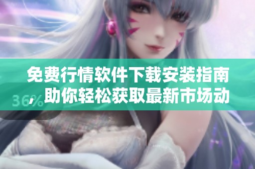 免费行情软件下载安装指南，助你轻松获取最新市场动态