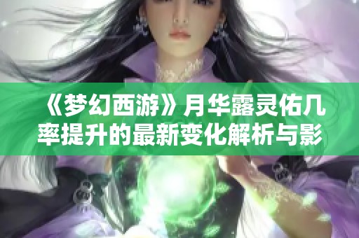 《梦幻西游》月华露灵佑几率提升的最新变化解析与影响分析