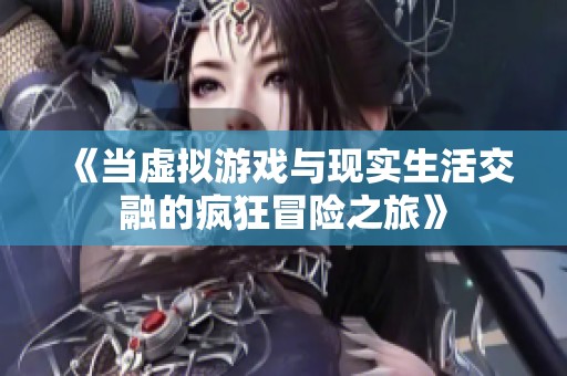 《当虚拟游戏与现实生活交融的疯狂冒险之旅》