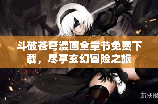 斗破苍穹漫画全章节免费下载，尽享玄幻冒险之旅