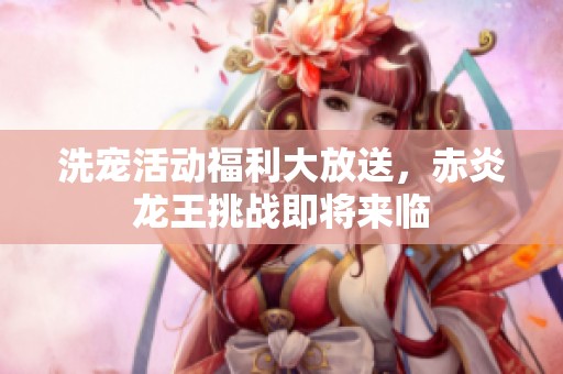 洗宠活动福利大放送，赤炎龙王挑战即将来临