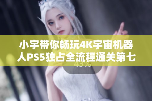 小宇带你畅玩4K宇宙机器人PS5独占全流程通关第七期