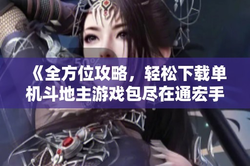 《全方位攻略，轻松下载单机斗地主游戏包尽在通宏手游网》