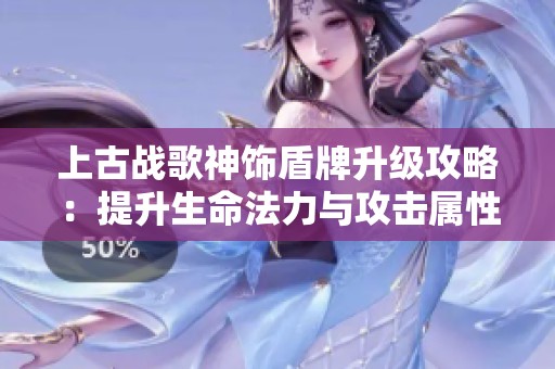 上古战歌神饰盾牌升级攻略：提升生命法力与攻击属性详解