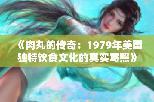 《肉丸的传奇：1979年美国独特饮食文化的真实写照》