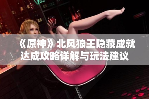 《原神》北风狼王隐藏成就达成攻略详解与玩法建议