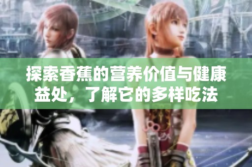 探索香蕉的营养价值与健康益处，了解它的多样吃法