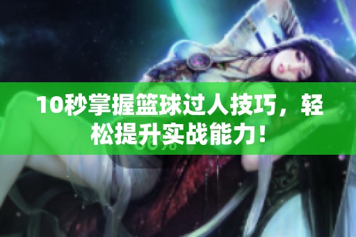 10秒掌握篮球过人技巧，轻松提升实战能力！