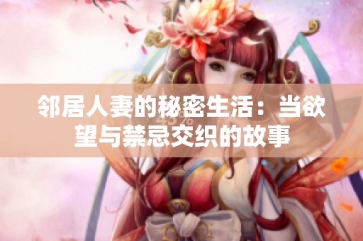 邻居人妻的秘密生活：当欲望与禁忌交织的故事