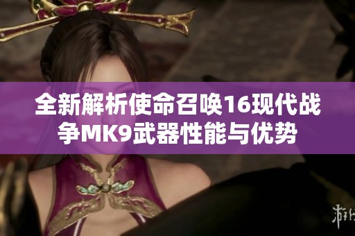 全新解析使命召唤16现代战争MK9武器性能与优势