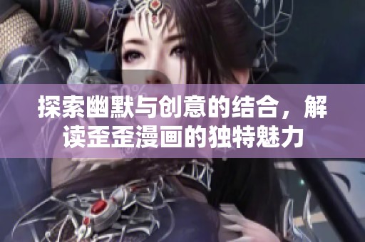 探索幽默与创意的结合，解读歪歪漫画的独特魅力