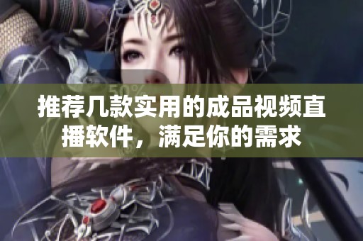 推荐几款实用的成品视频直播软件，满足你的需求
