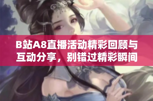 B站A8直播活动精彩回顾与互动分享，别错过精彩瞬间！