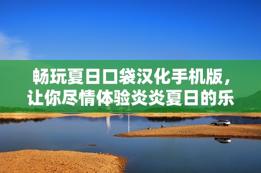畅玩夏日口袋汉化手机版，让你尽情体验炎炎夏日的乐趣！