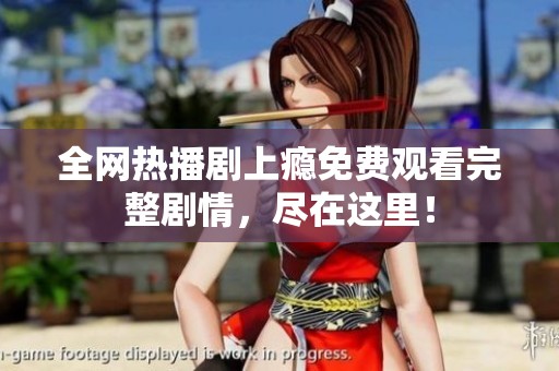 全网热播剧上瘾免费观看完整剧情，尽在这里！