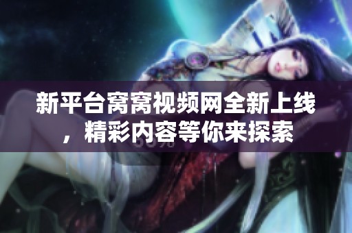 新平台窝窝视频网全新上线，精彩内容等你来探索