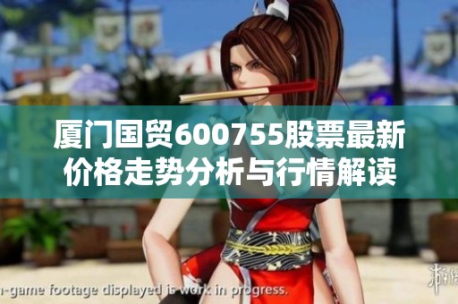 厦门国贸600755股票最新价格走势分析与行情解读