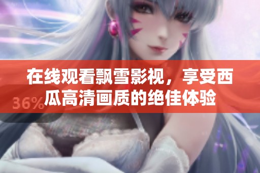 在线观看飘雪影视，享受西瓜高清画质的绝佳体验