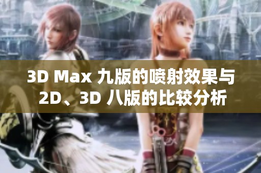 3D Max 九版的喷射效果与 2D、3D 八版的比较分析