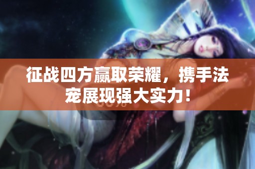 征战四方赢取荣耀，携手法宠展现强大实力！