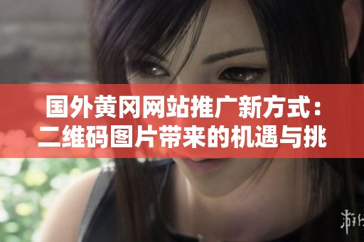 国外黄冈网站推广新方式：二维码图片带来的机遇与挑战
