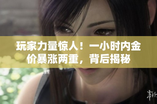 玩家力量惊人！一小时内金价暴涨两重，背后揭秘