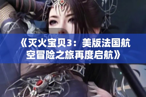 《灭火宝贝3：美版法国航空冒险之旅再度启航》