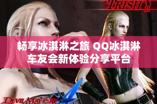 畅享冰淇淋之旅 QQ冰淇淋车友会新体验分享平台