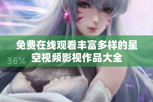 免费在线观看丰富多样的星空视频影视作品大全