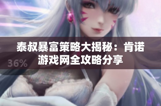 泰叔暴富策略大揭秘：肯诺游戏网全攻略分享