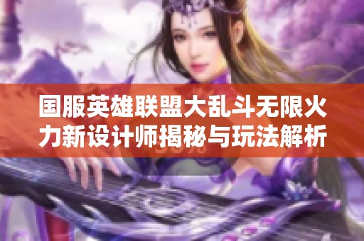 国服英雄联盟大乱斗无限火力新设计师揭秘与玩法解析