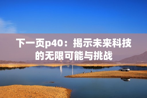 下一页p40：揭示未来科技的无限可能与挑战