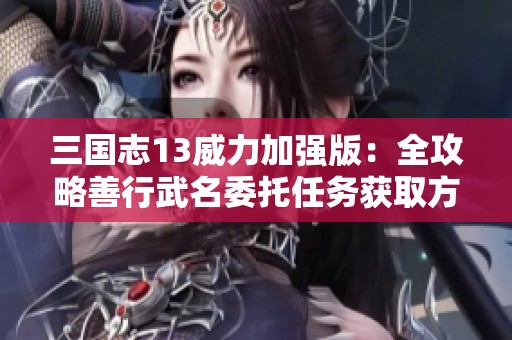 三国志13威力加强版：全攻略善行武名委托任务获取方法解析