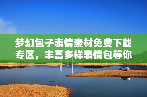 梦幻包子表情素材免费下载专区，丰富多样表情包等你来选