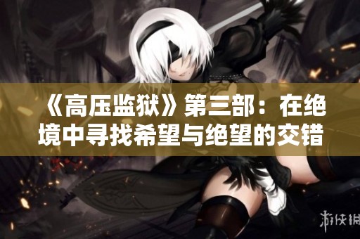 《高压监狱》第三部：在绝境中寻找希望与绝望的交错之路