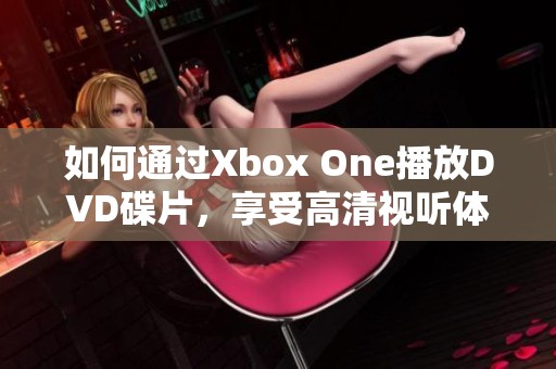 如何通过Xbox One播放DVD碟片，享受高清视听体验