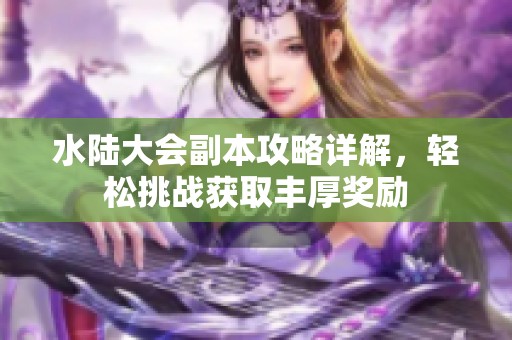 水陆大会副本攻略详解，轻松挑战获取丰厚奖励