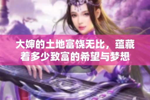 大婶的土地富饶无比，蕴藏着多少致富的希望与梦想