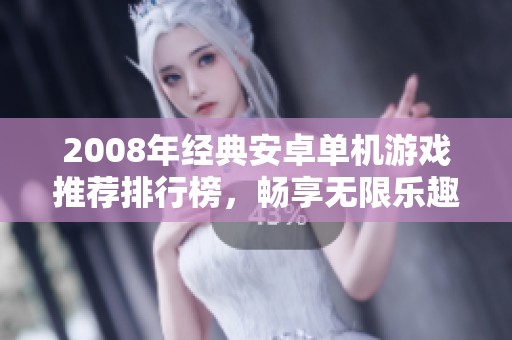 2008年经典安卓单机游戏推荐排行榜，畅享无限乐趣