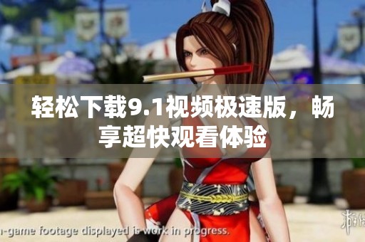 轻松下载9.1视频极速版，畅享超快观看体验