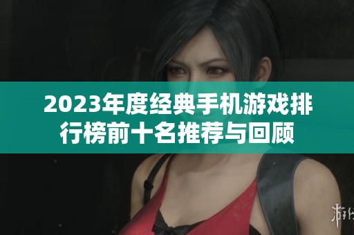 2023年度经典手机游戏排行榜前十名推荐与回顾