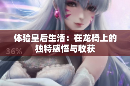 体验皇后生活：在龙椅上的独特感悟与收获
