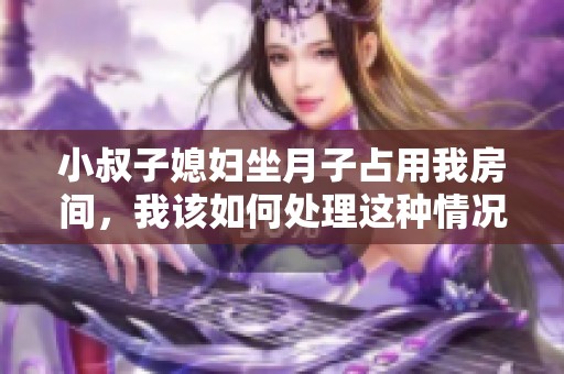 小叔子媳妇坐月子占用我房间，我该如何处理这种情况