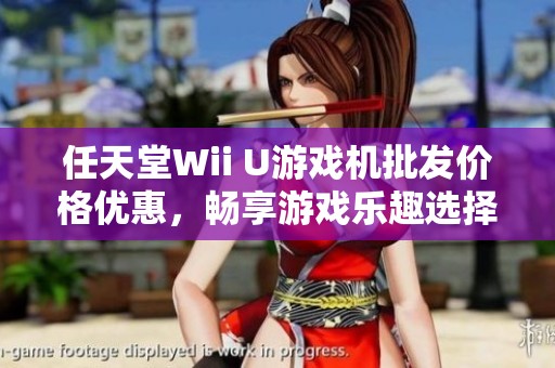 任天堂Wii U游戏机批发价格优惠，畅享游戏乐趣选择